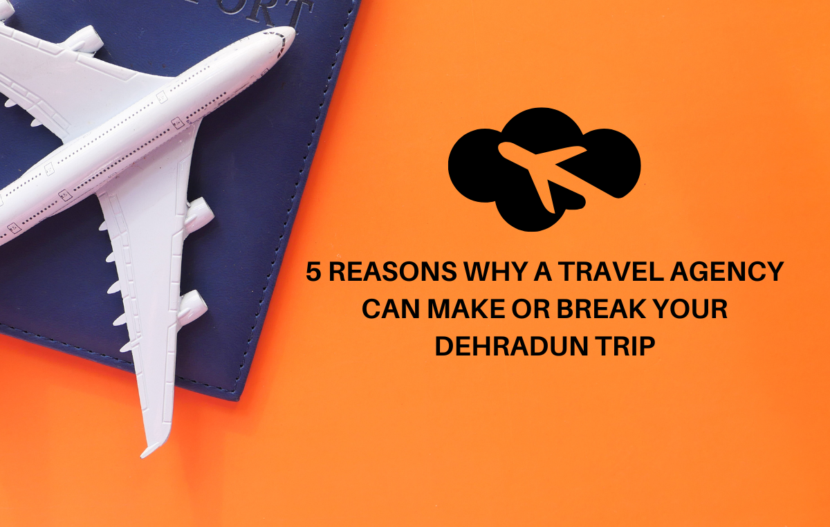 5 Reasons Why a Travel Agency Can Make or Break Your Dehradun Trip